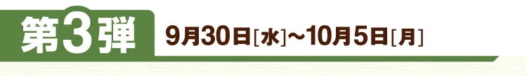 第3弾 9月30日[水]～10月5日[月]