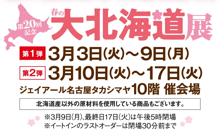 第20回記念 春の大北海道展 第1弾:3月3日（火）～9日（月） 第2弾:3月10日（火）～17日（火） ジェイアール名古屋タカシマヤ 10階 催会場
