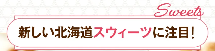 新しい北海道スウィーツに注目！