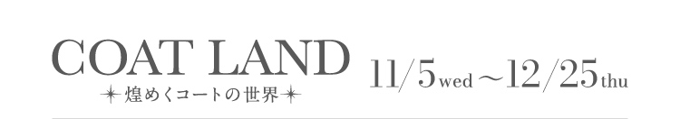 COAT LAND - The world of sparkling coats - 11/5 wed - 12/25 thu