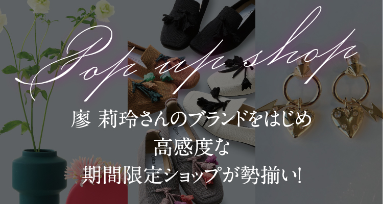 Pop up shop 랴오 리레이 씨의 브랜드를 비롯해 고감도한 기간 한정 숍이 집결!