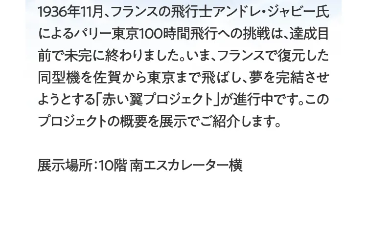 지금, 프랑스에서 복원한 동형기를 사가에서 도쿄까지 날려 꿈을 완결시키려고 하는 「붉은 날개 프로젝트」가 진행중입니다.