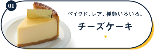 01 Baked, rare, and various kinds. Cheesecake