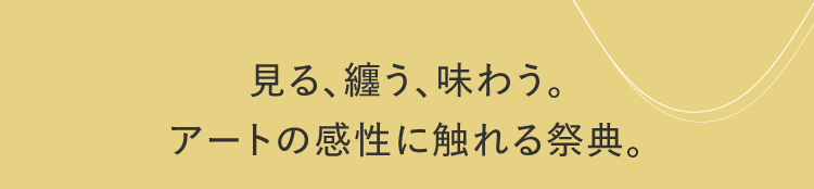看、纏、品味。接觸藝術感性的祭典。