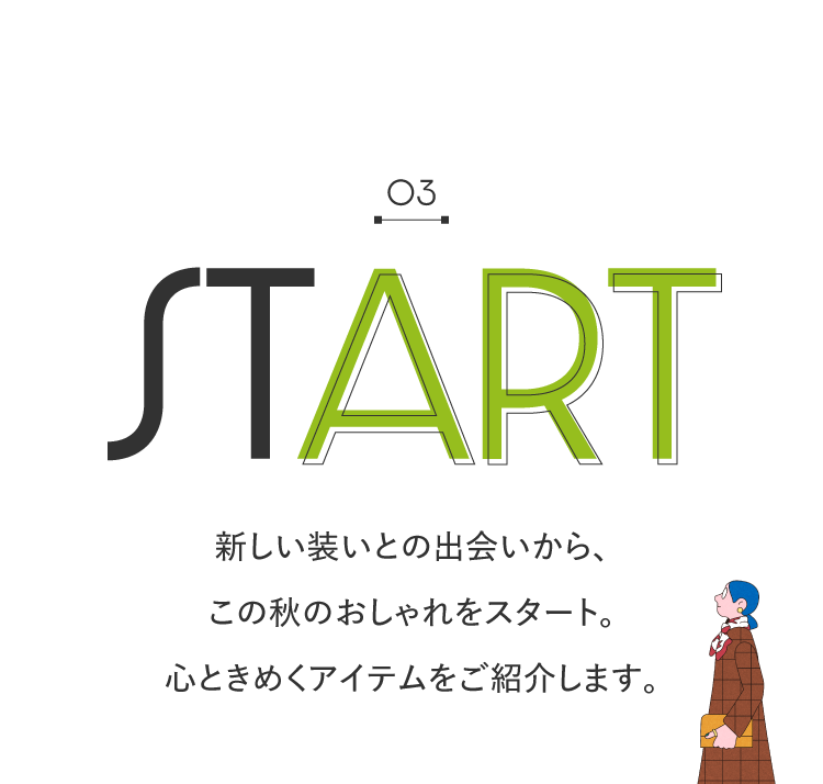 03 START與新裝束相遇後,開始了這個秋天的時尚。為您介紹令人心動的商品。