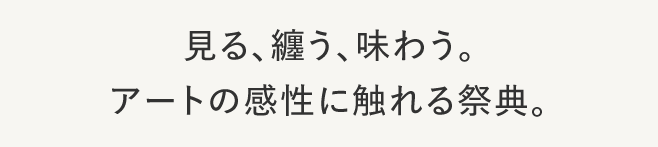 看、纏、品味。接觸藝術感性的祭典。