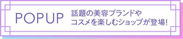 流行POPUP話題的美容品牌和享受化妝品的商店登場!